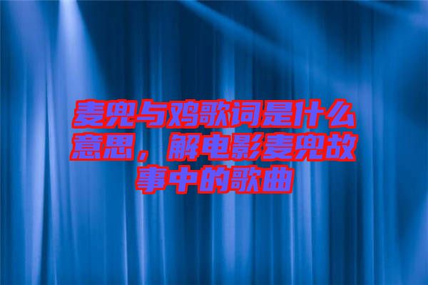 麥兜與雞歌詞是什么意思，解電影麥兜故事中的歌曲