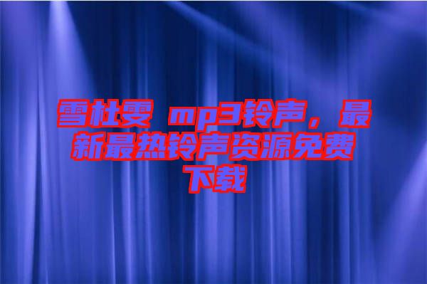 雪杜雯媞mp3鈴聲，最新最熱鈴聲資源免費(fèi)下載