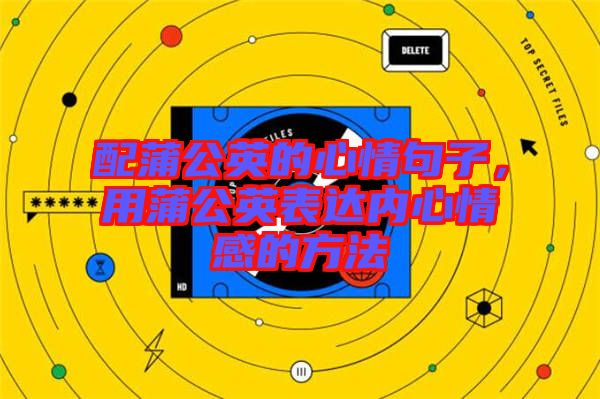 配蒲公英的心情句子，用蒲公英表達(dá)內(nèi)心情感的方法