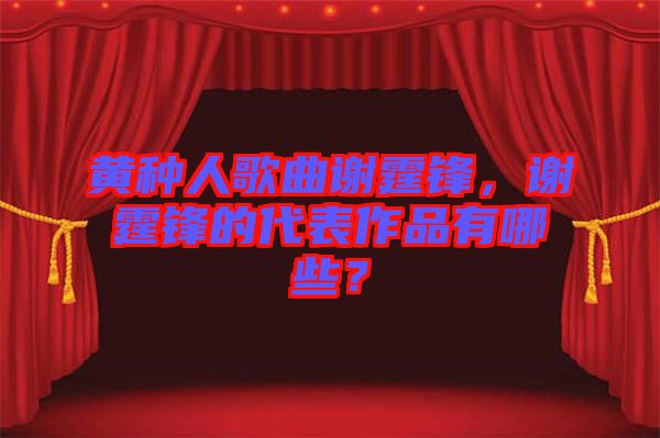 黃種人歌曲謝霆鋒，謝霆鋒的代表作品有哪些？
