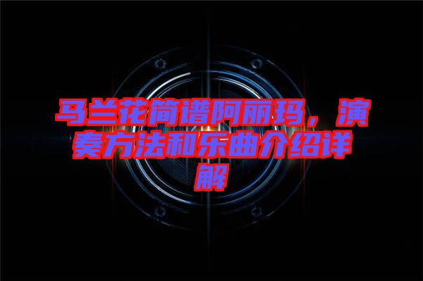 馬蘭花簡譜阿麗瑪，演奏方法和樂曲介紹詳解