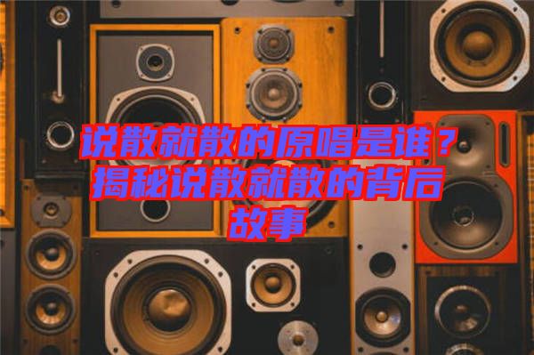 說散就散的原唱是誰(shuí)？揭秘說散就散的背后故事