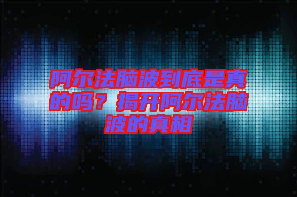 阿爾法腦波到底是真的嗎？揭開阿爾法腦波的真相