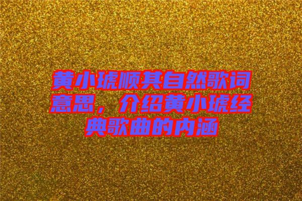 黃小琥順其自然歌詞意思，介紹黃小琥經(jīng)典歌曲的內(nèi)涵