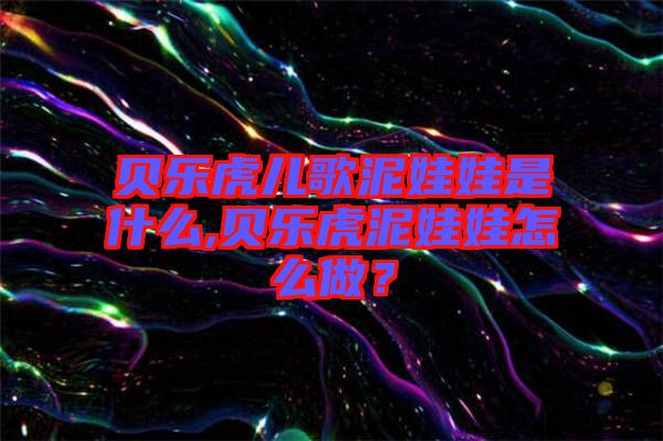 貝樂虎兒歌泥娃娃是什么,貝樂虎泥娃娃怎么做？