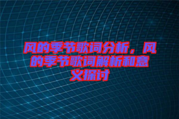 風(fēng)的季節(jié)歌詞分析，風(fēng)的季節(jié)歌詞解析和意義探討