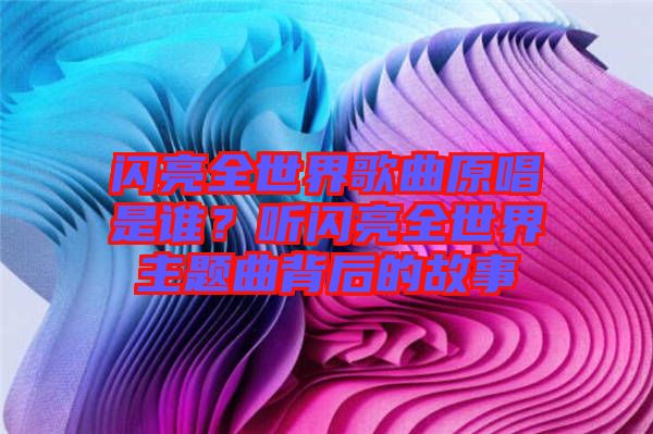 閃亮全世界歌曲原唱是誰(shuí)？聽閃亮全世界主題曲背后的故事