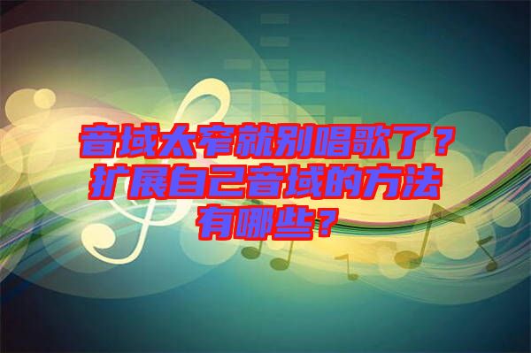 音域太窄就別唱歌了？擴(kuò)展自己音域的方法有哪些？