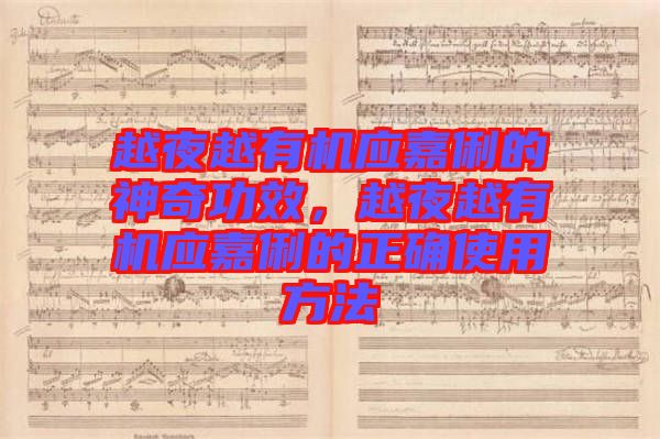 越夜越有機應(yīng)嘉俐的神奇功效，越夜越有機應(yīng)嘉俐的正確使用方法
