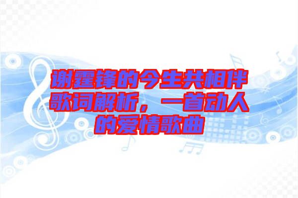 謝霆鋒的今生共相伴歌詞解析，一首動(dòng)人的愛情歌曲