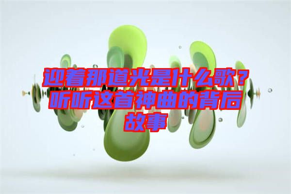 迎著那道光是什么歌？聽(tīng)聽(tīng)這首神曲的背后故事