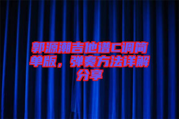 郭源潮吉他譜C調(diào)簡單版，彈奏方法詳解分享