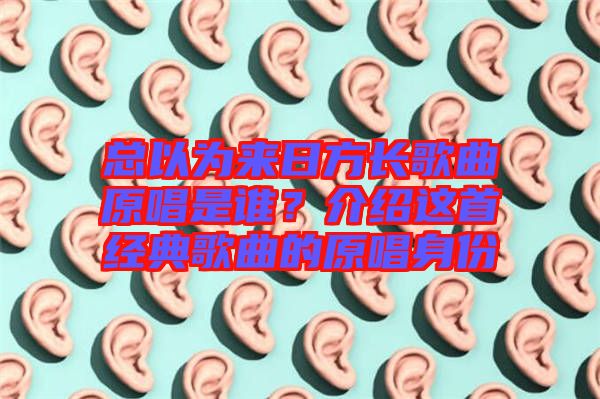 總以為來日方長(zhǎng)歌曲原唱是誰？介紹這首經(jīng)典歌曲的原唱身份