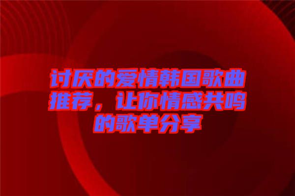 討厭的愛(ài)情韓國(guó)歌曲推薦，讓你情感共鳴的歌單分享