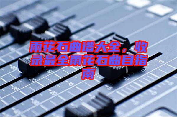 雨花石曲譜大全，收錄最全雨花石曲目指南