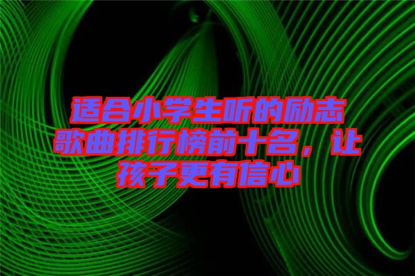 適合小學(xué)生聽的勵志歌曲排行榜前十名，讓孩子更有信心