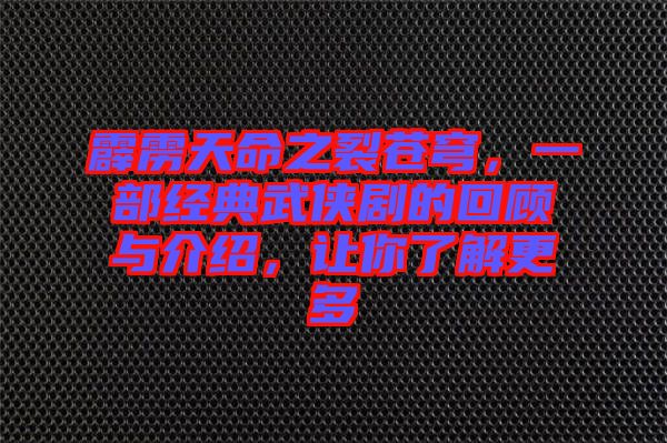 霹靂天命之裂蒼穹，一部經(jīng)典武俠劇的回顧與介紹，讓你了解更多