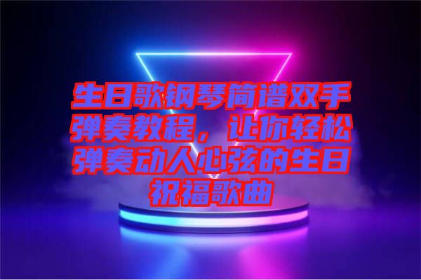 生日歌鋼琴簡譜雙手彈奏教程，讓你輕松彈奏動(dòng)人心弦的生日祝福歌曲