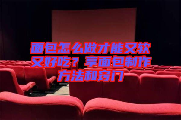 面包怎么做才能又軟又好吃？享面包制作方法和竅門