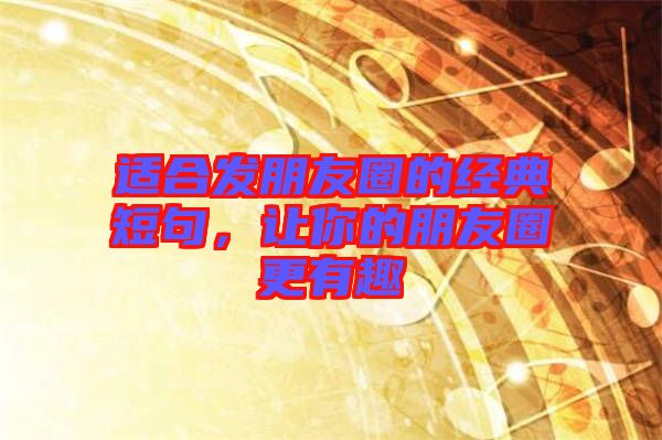 適合發(fā)朋友圈的經(jīng)典短句，讓你的朋友圈更有趣