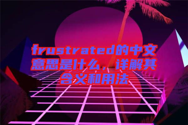 frustrated的中文意思是什么，詳解其含義和用法