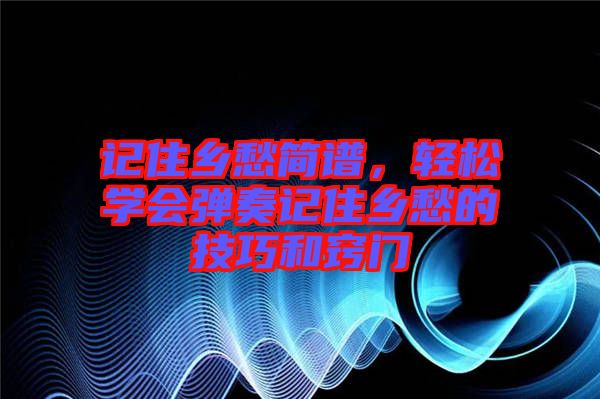記住鄉(xiāng)愁簡譜，輕松學會彈奏記住鄉(xiāng)愁的技巧和竅門