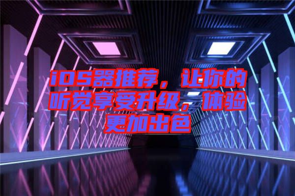 iOS器推薦，讓你的聽(tīng)覺(jué)享受升級(jí)，體驗(yàn)更加出色