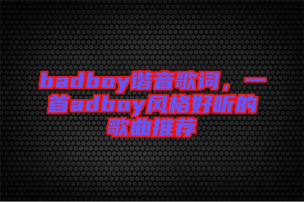 badboy諧音歌詞，一首adboy風(fēng)格好聽的歌曲推薦