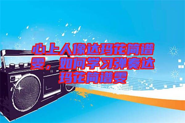 心上人像達瑪花簡譜雯，如何學(xué)習彈奏達瑪花簡譜雯