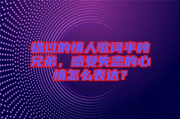 錯過的情人歌詞半噸兄弟，感受失戀的心情怎么表達？