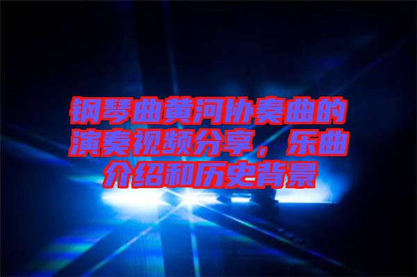 鋼琴曲黃河協(xié)奏曲的演奏視頻分享，樂(lè)曲介紹和歷史背景
