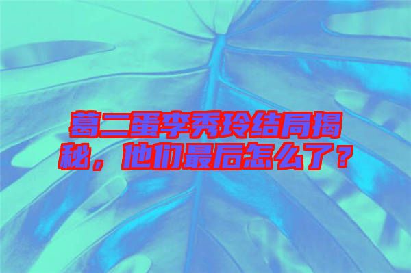 葛二蛋李秀玲結(jié)局揭秘，他們最后怎么了？
