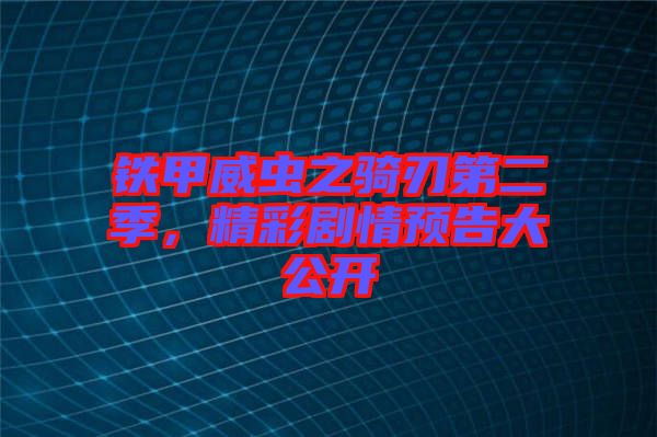 鐵甲威蟲(chóng)之騎刃第二季，精彩劇情預(yù)告大公開(kāi)
