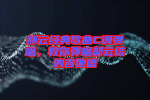 郝云經(jīng)典歌曲C調(diào)彈唱，教你彈唱郝云結(jié)的吉他譜