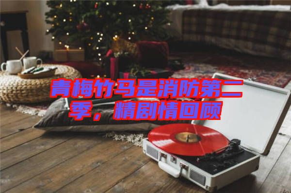 青梅竹馬是消防第二季，精劇情回顧
