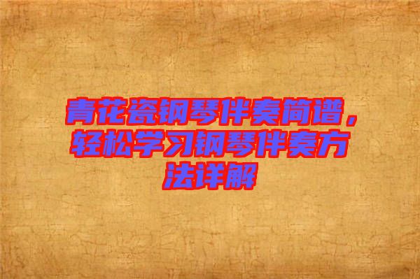 青花瓷鋼琴伴奏簡(jiǎn)譜，輕松學(xué)習(xí)鋼琴伴奏方法詳解