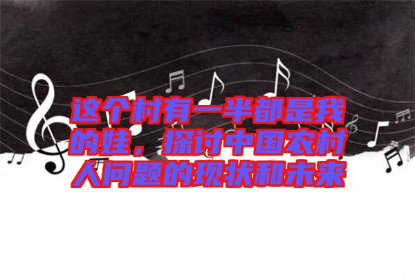 這個村有一半都是我的娃，探討中國農(nóng)村人問題的現(xiàn)狀和未來