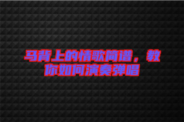 馬背上的情歌簡(jiǎn)譜，教你如何演奏彈唱