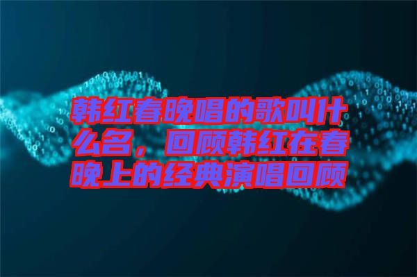 韓紅春晚唱的歌叫什么名，回顧韓紅在春晚上的經(jīng)典演唱回顧