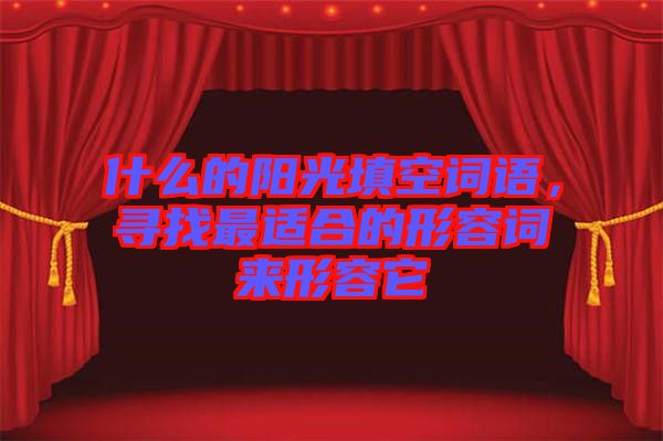 什么的陽光填空詞語，尋找最適合的形容詞來形容它
