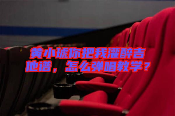 黃小琥你把我灌醉吉他譜，怎么彈唱教學(xué)？