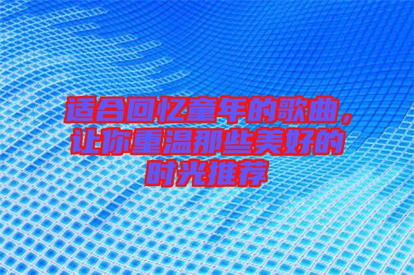 適合回憶童年的歌曲，讓你重溫那些美好的時(shí)光推薦