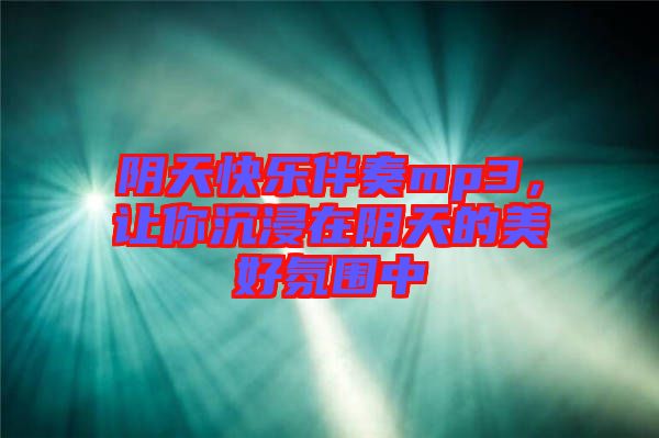 陰天快樂伴奏mp3，讓你沉浸在陰天的美好氛圍中