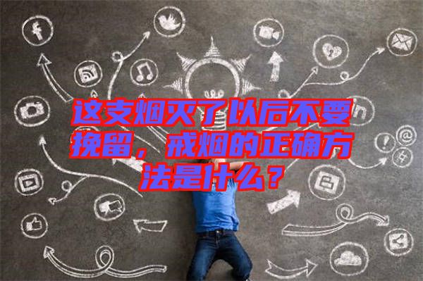 這支煙滅了以后不要挽留，戒煙的正確方法是什么？