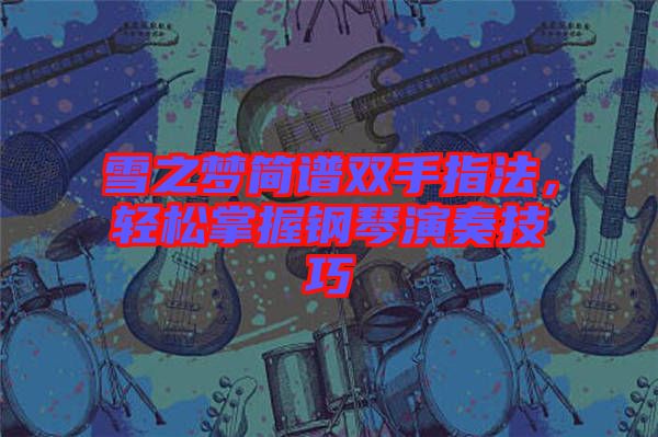 雪之夢簡譜雙手指法，輕松掌握鋼琴演奏技巧