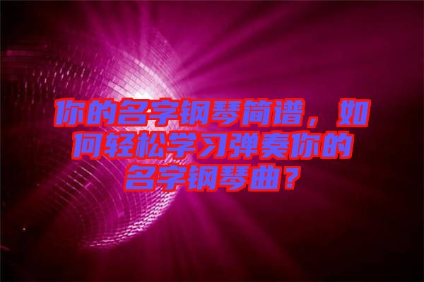 你的名字鋼琴簡(jiǎn)譜，如何輕松學(xué)習(xí)彈奏你的名字鋼琴曲？