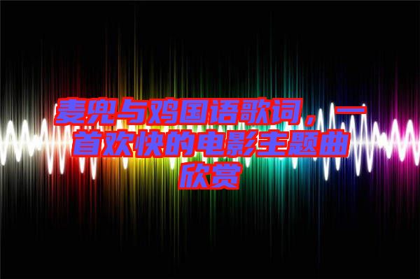 麥兜與雞國(guó)語(yǔ)歌詞，一首歡快的電影主題曲欣賞