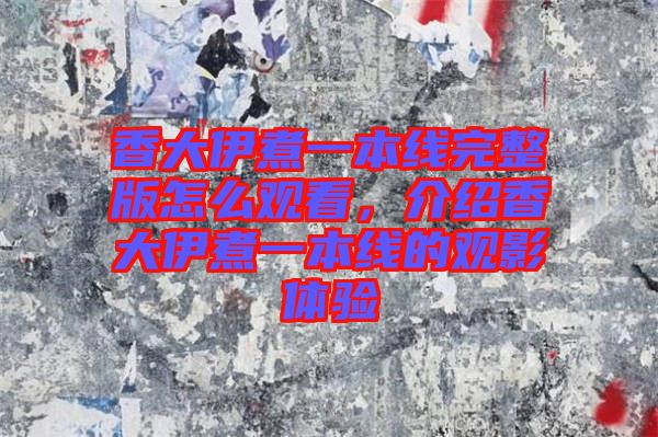 香大伊煮一本線完整版怎么觀看，介紹香大伊煮一本線的觀影體驗