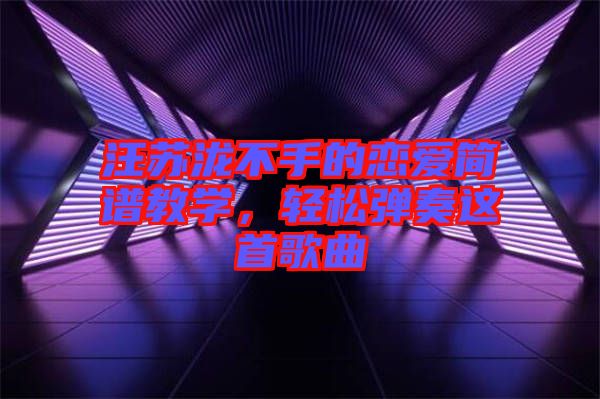 汪蘇瀧不手的戀愛簡(jiǎn)譜教學(xué)，輕松彈奏這首歌曲