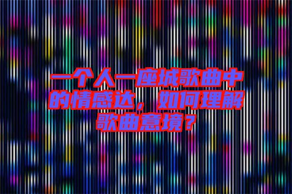 一個(gè)人一座城歌曲中的情感達(dá)，如何理解歌曲意境？